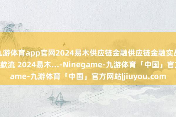 九游体育app官网2024易木供应链金融供应链金融实战学员复盘分析6：现款流 2024易木...-Ninegame-九游体育「中国」官方网站|jiuyou.com