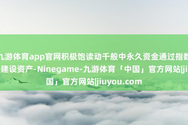 九游体育app官网积极饱读动千般中永久资金通过指数化投资面容建设资产-Ninegame-九游体育「中国」官方网站|jiuyou.com