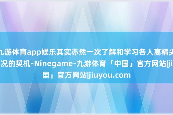 九游体育app娱乐其实亦然一次了解和学习各人高精尖材料发展情况的契机-Ninegame-九游体育「中国」官方网站|jiuyou.com